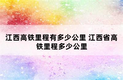 江西高铁里程有多少公里 江西省高铁里程多少公里